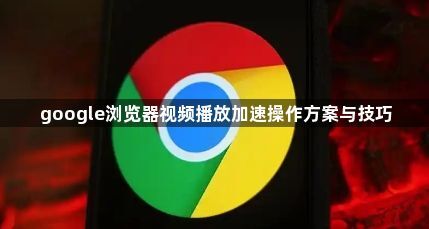 google浏览器视频播放加速操作方案与技巧1