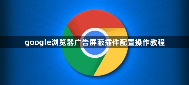 google浏览器广告屏蔽插件配置操作教程1