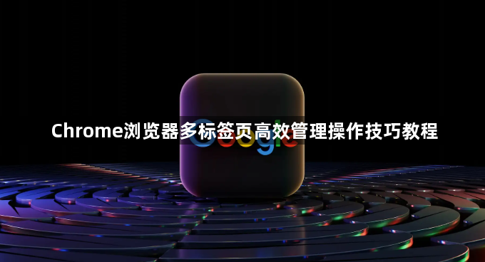 Chrome浏览器多标签页高效管理操作技巧教程1