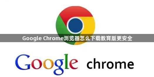 Google Chrome浏览器怎么下载教育版更安全1