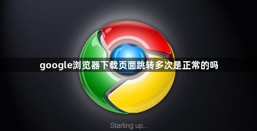 google浏览器下载页面跳转多次是正常的吗1