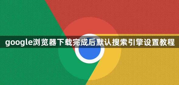 google浏览器下载完成后默认搜索引擎设置教程1