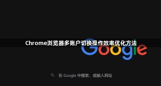 Chrome浏览器多账户切换操作效率优化方法1