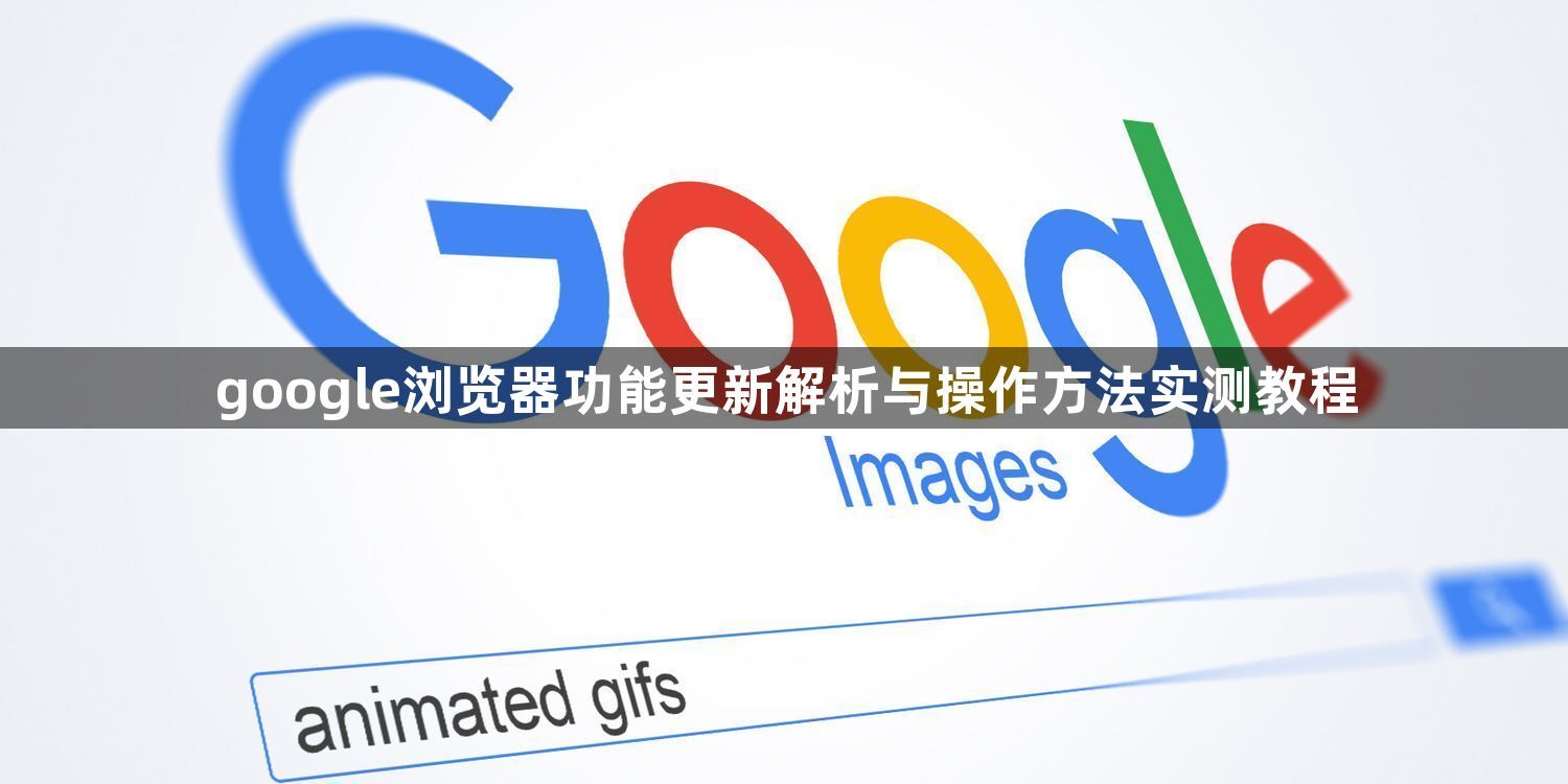 google浏览器功能更新解析与操作方法实测教程1