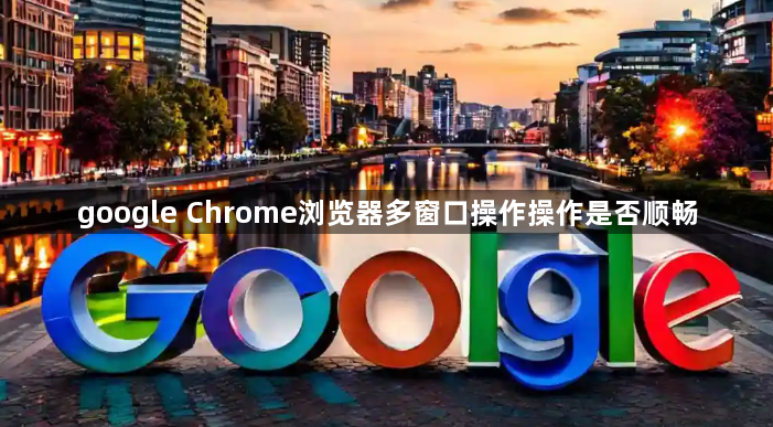 google Chrome浏览器多窗口操作操作是否顺畅1
