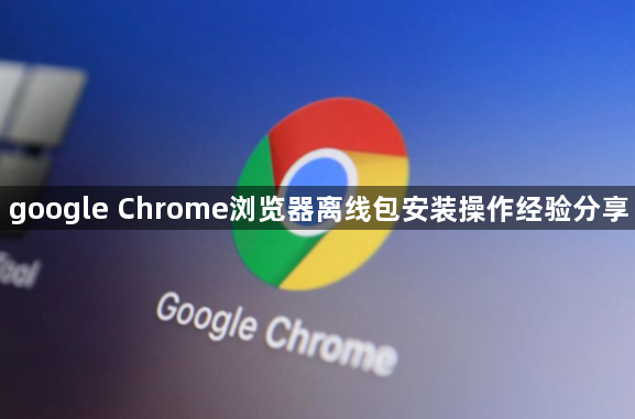 google Chrome浏览器离线包安装操作经验分享1