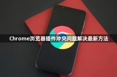 Chrome浏览器插件冲突问题解决最新方法1