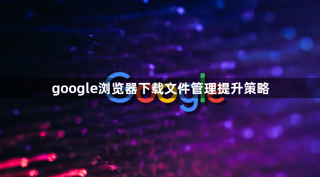 google浏览器下载文件管理提升策略1