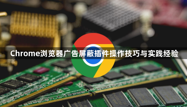 Chrome浏览器广告屏蔽插件操作技巧与实践经验1