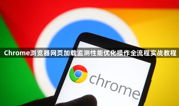 Chrome浏览器网页加载监测性能优化操作全流程实战教程1