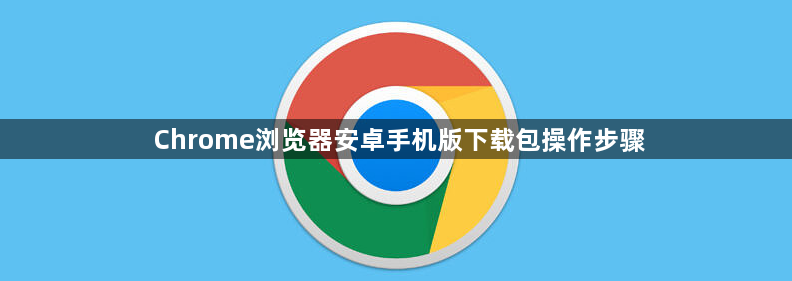 Chrome浏览器安卓手机版下载包操作步骤1