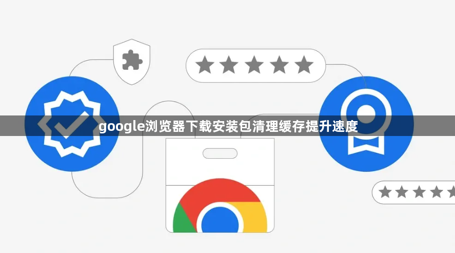 google浏览器下载安装包清理缓存提升速度1