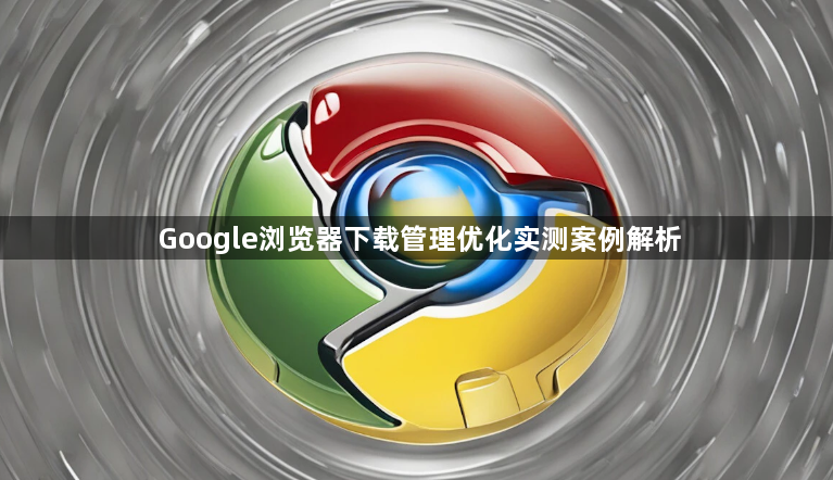 Google浏览器下载管理优化实测案例解析1