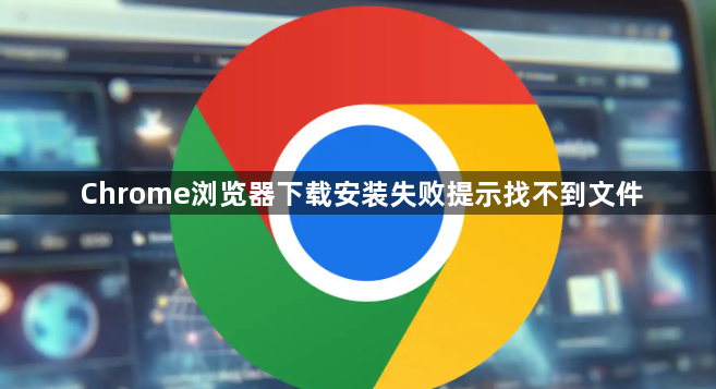 Chrome浏览器下载安装失败提示找不到文件1