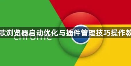 谷歌浏览器启动优化与插件管理技巧操作教程1
