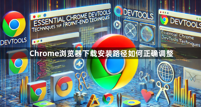 Chrome浏览器下载安装路径如何正确调整1