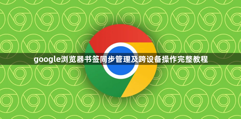 google浏览器书签同步管理及跨设备操作完整教程1