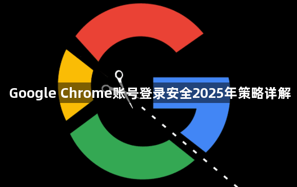 Google Chrome账号登录安全2025年策略详解1