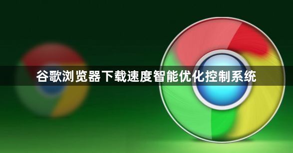 谷歌浏览器下载速度智能优化控制系统1