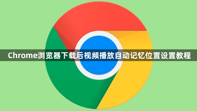Chrome浏览器下载后视频播放自动记忆位置设置教程1