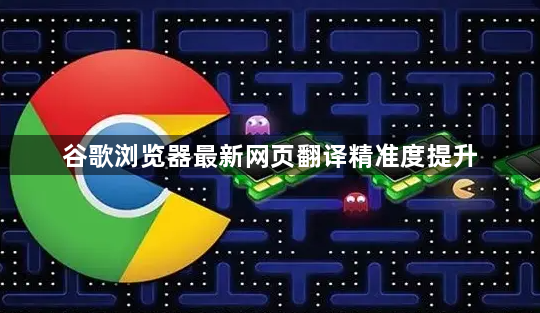 谷歌浏览器最新网页翻译精准度提升1