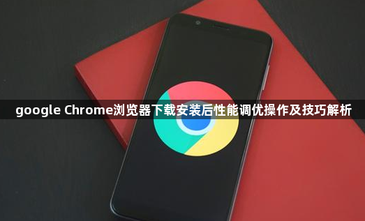 google Chrome浏览器下载安装后性能调优操作及技巧解析1