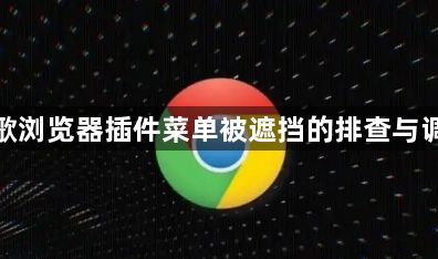 谷歌浏览器插件菜单被遮挡的排查与调整1