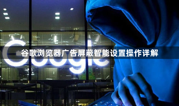 谷歌浏览器广告屏蔽智能设置操作详解1