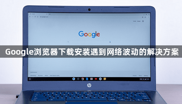 Google浏览器下载安装遇到网络波动的解决方案1