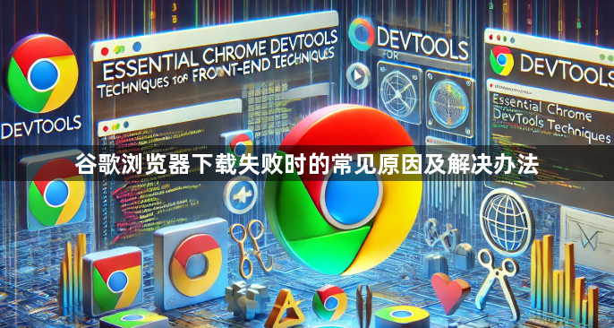 谷歌浏览器下载失败时的常见原因及解决办法1