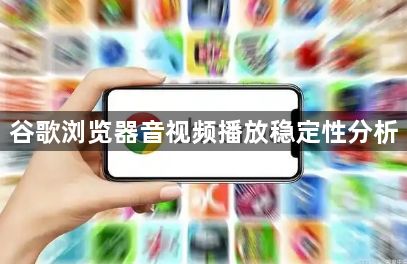 谷歌浏览器音视频播放稳定性分析1