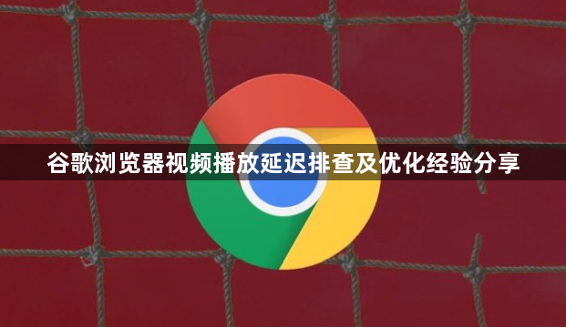 谷歌浏览器视频播放延迟排查及优化经验分享1