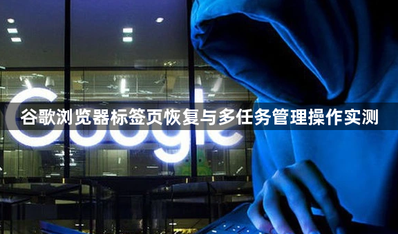 谷歌浏览器标签页恢复与多任务管理操作实测1