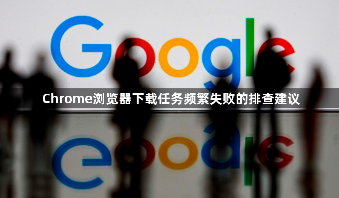 Chrome浏览器下载任务频繁失败的排查建议1