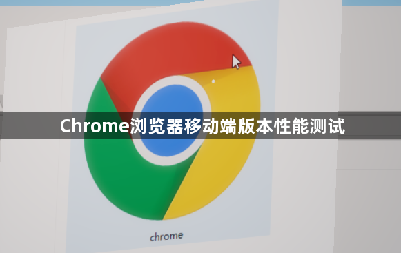 Chrome浏览器移动端版本性能测试1