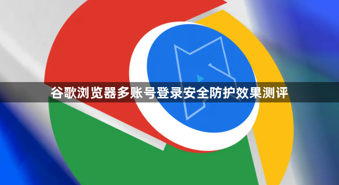 谷歌浏览器多账号登录安全防护效果测评1