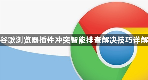 谷歌浏览器插件冲突智能排查解决技巧详解1