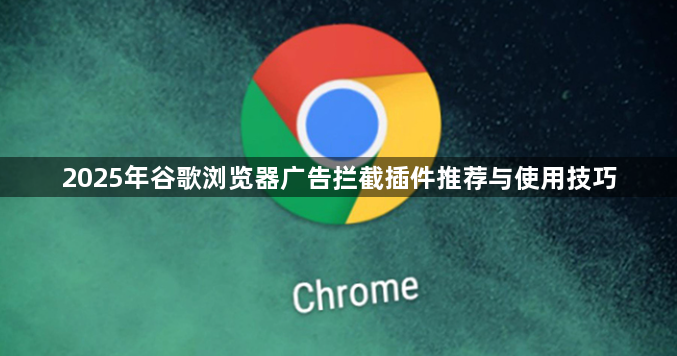 2025年谷歌浏览器广告拦截插件推荐与使用技巧1