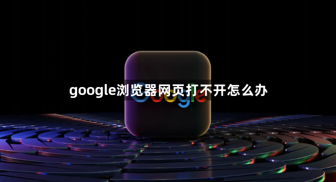 google浏览器网页打不开怎么办1