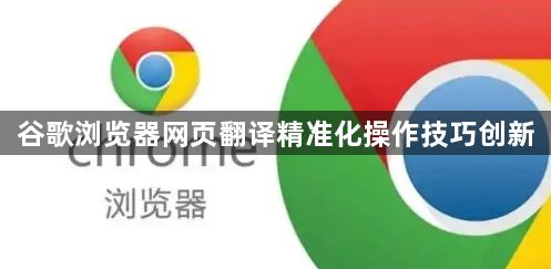 谷歌浏览器网页翻译精准化操作技巧创新1