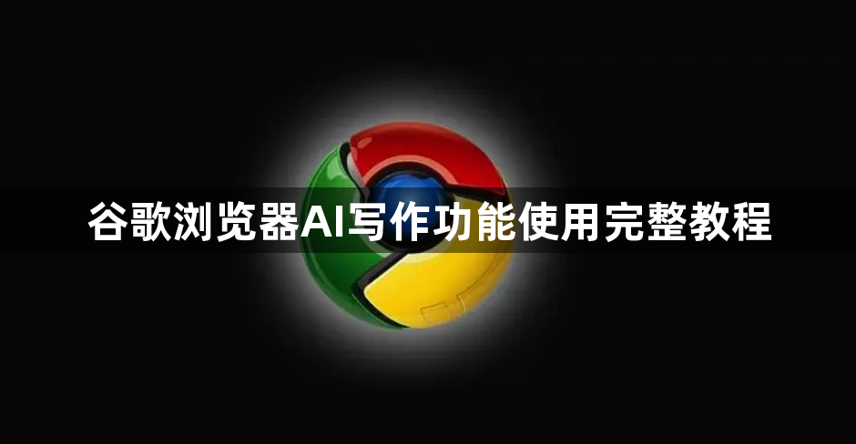 谷歌浏览器AI写作功能使用完整教程1