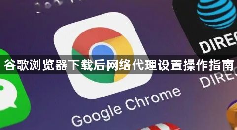 谷歌浏览器下载后网络代理设置操作指南1