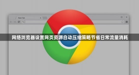 网络浏览器设置网页资源自动压缩策略节省日常流量消耗1