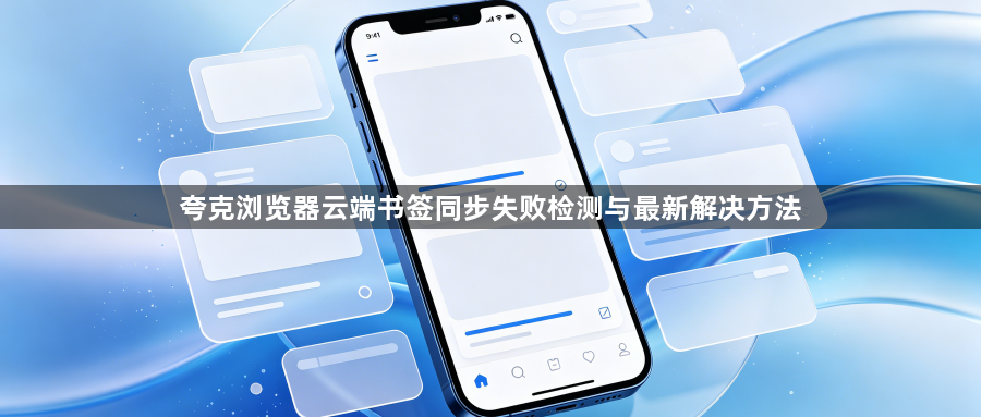 夸克浏览器云端书签同步失败检测与最新解决方法1