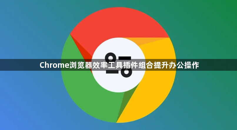 Chrome浏览器效率工具插件组合提升办公操作1