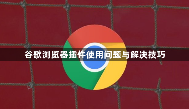谷歌浏览器插件使用问题与解决技巧1