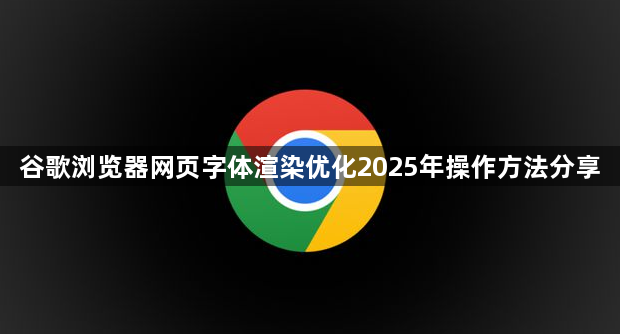 谷歌浏览器网页字体渲染优化2025年操作方法分享1