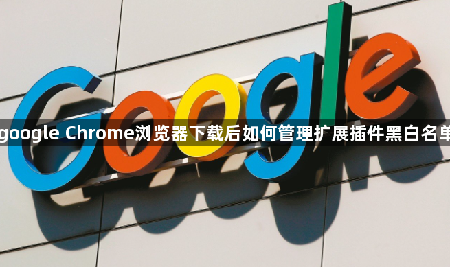 google Chrome浏览器下载后如何管理扩展插件黑白名单1