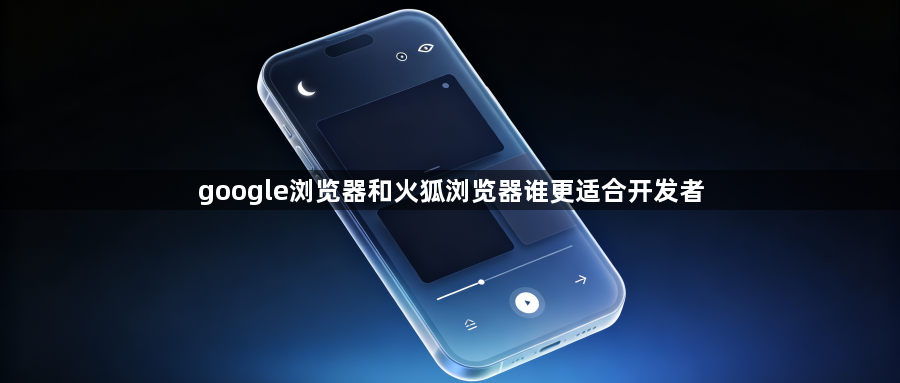 google浏览器和火狐浏览器谁更适合开发者1