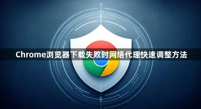 Chrome浏览器下载失败时网络代理快速调整方法1